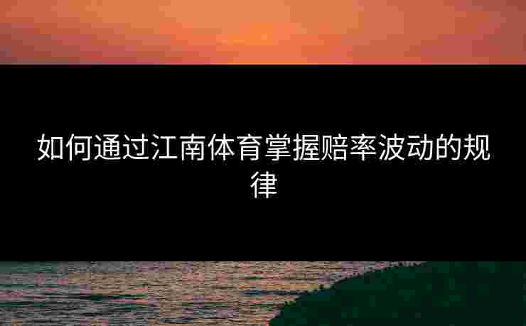 如何通过江南体育掌握赔率波动的规律