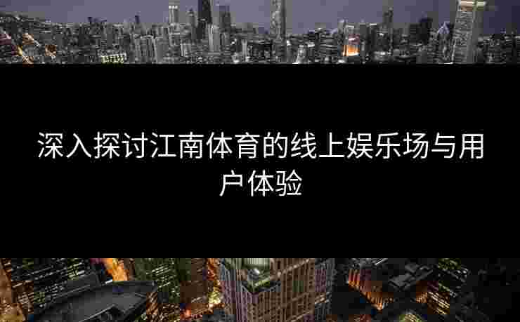 深入探讨江南体育的线上娱乐场与用户体验