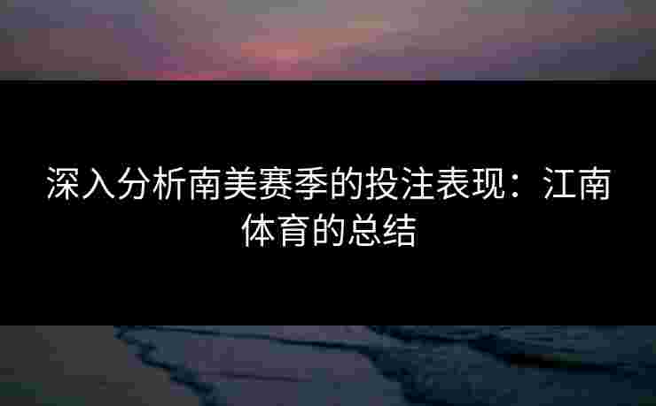 深入分析南美赛季的投注表现：江南体育的总结