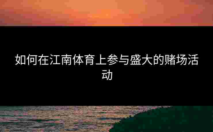 如何在江南体育上参与盛大的赌场活动