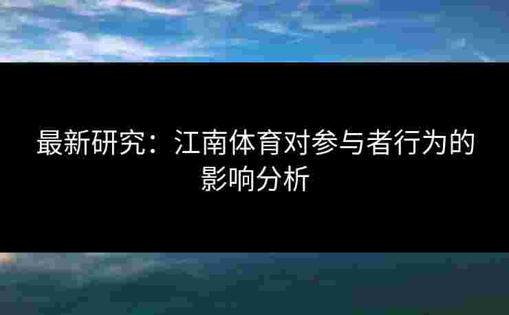 最新研究：江南体育对参与者行为的影响分析