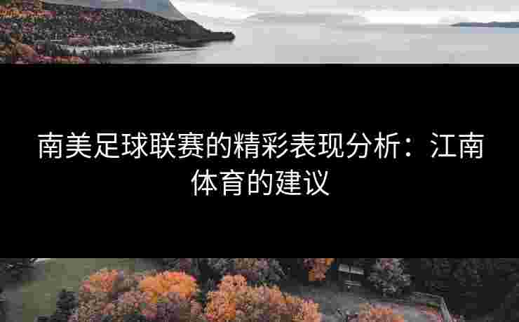 南美足球联赛的精彩表现分析：江南体育的建议