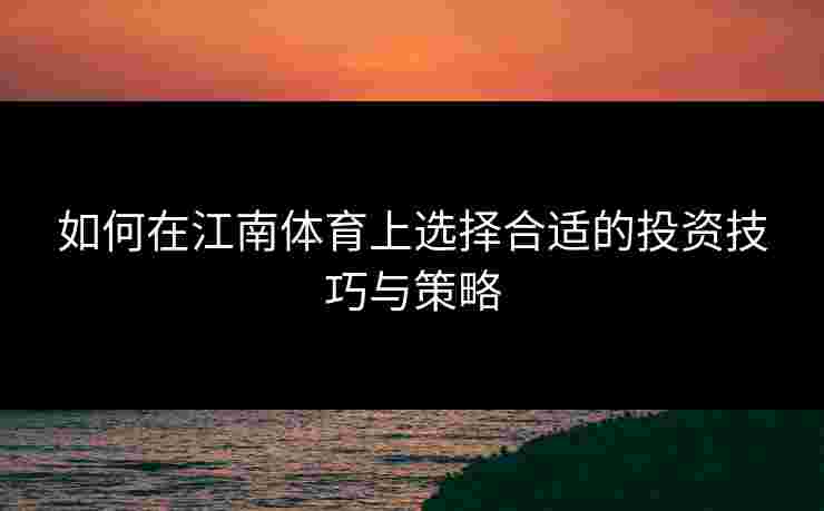 如何在江南体育上选择合适的投资技巧与策略
