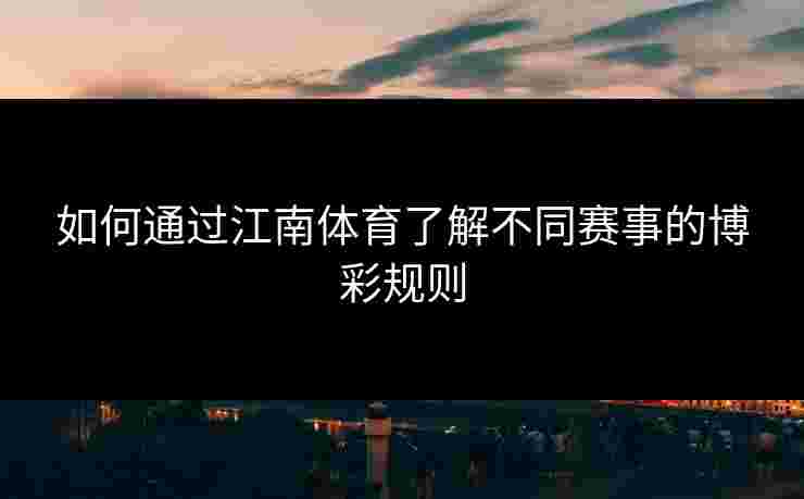 如何通过江南体育了解不同赛事的博彩规则