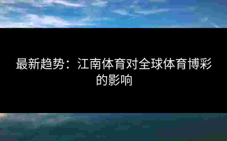 最新趋势：江南体育对全球体育博彩的影响