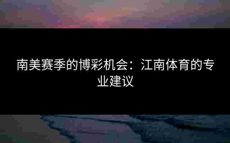 南美赛季的博彩机会：江南体育的专业建议