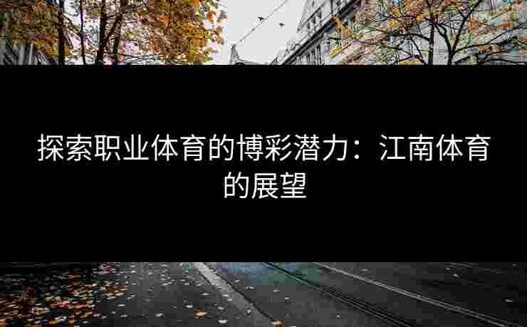 探索职业体育的博彩潜力：江南体育的展望