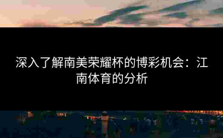 深入了解南美荣耀杯的博彩机会：江南体育的分析