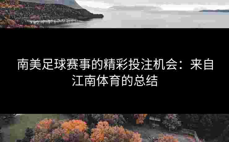 南美足球赛事的精彩投注机会：来自江南体育的总结