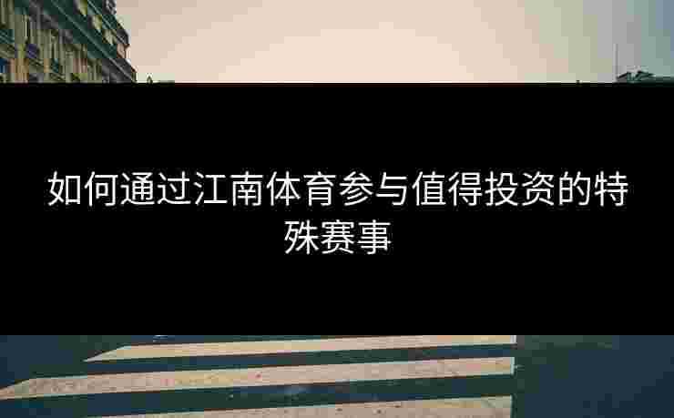 如何通过江南体育参与值得投资的特殊赛事