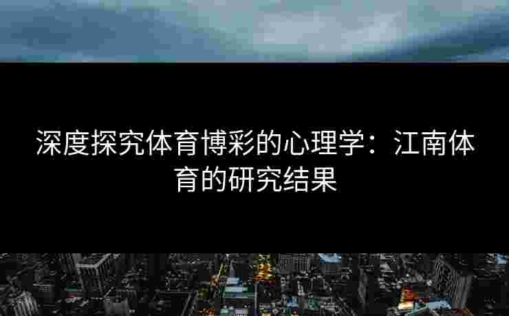 深度探究体育博彩的心理学：江南体育的研究结果