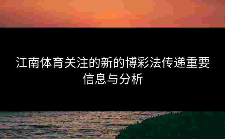 江南体育关注的新的博彩法传递重要信息与分析