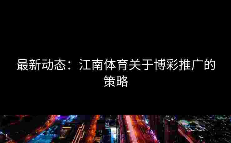 最新动态：江南体育关于博彩推广的策略