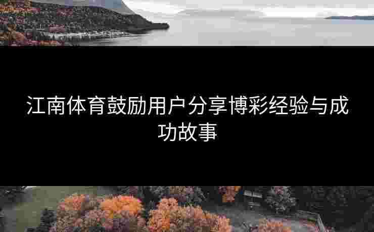 江南体育鼓励用户分享博彩经验与成功故事