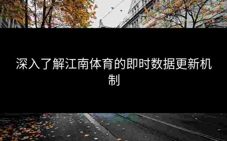 深入了解江南体育的即时数据更新机制