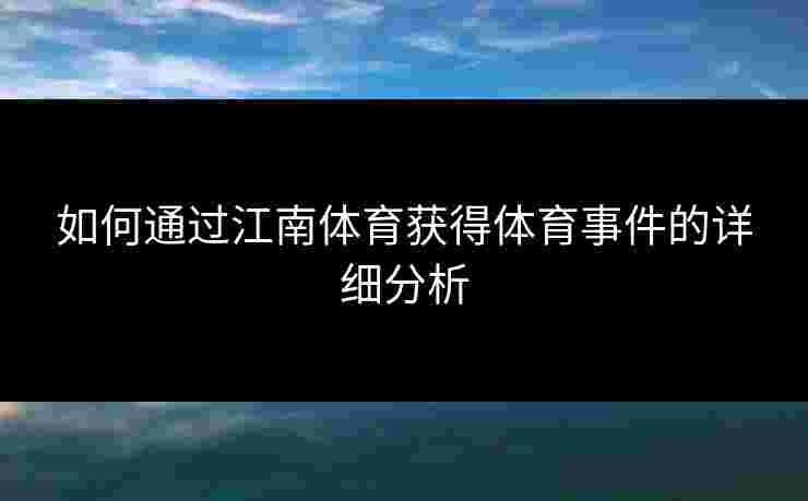 如何通过江南体育获得体育事件的详细分析