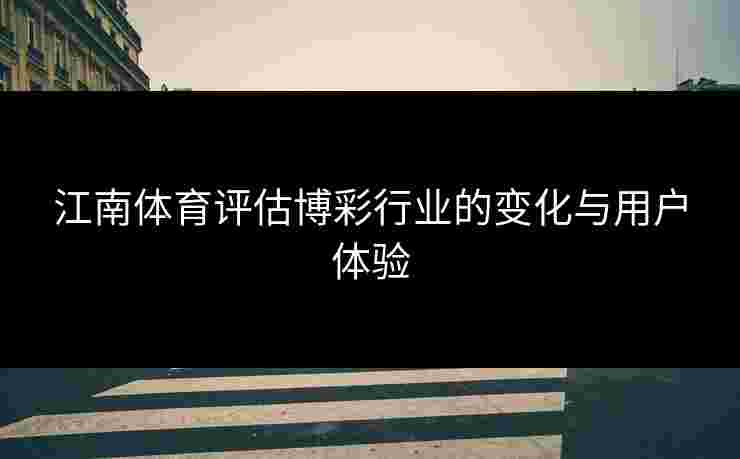 江南体育评估博彩行业的变化与用户体验