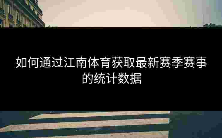 如何通过江南体育获取最新赛季赛事的统计数据