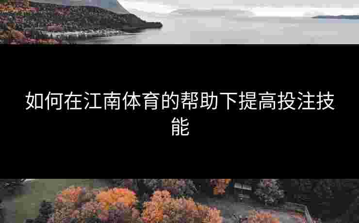 如何在江南体育的帮助下提高投注技能