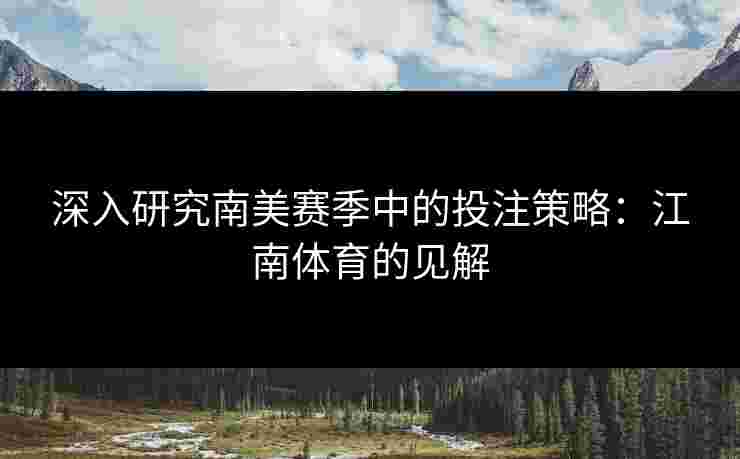 深入研究南美赛季中的投注策略：江南体育的见解