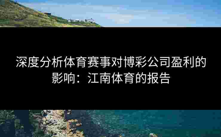 深度分析体育赛事对博彩公司盈利的影响：江南体育的报告