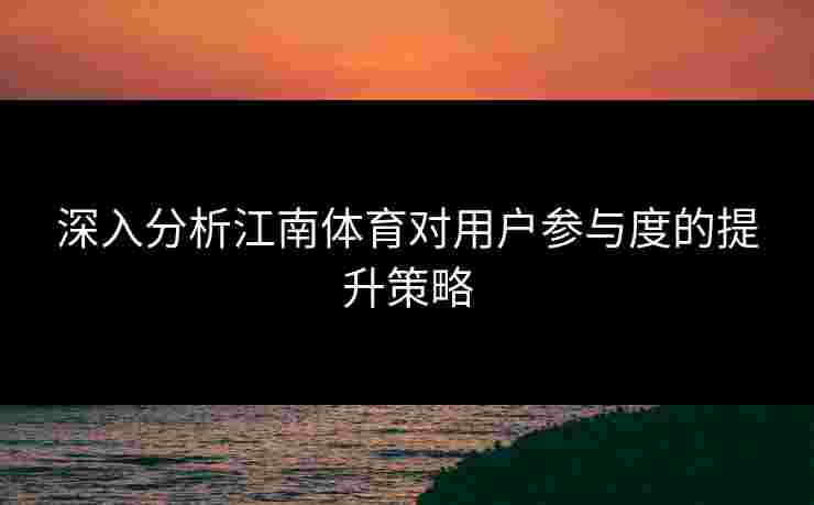 深入分析江南体育对用户参与度的提升策略