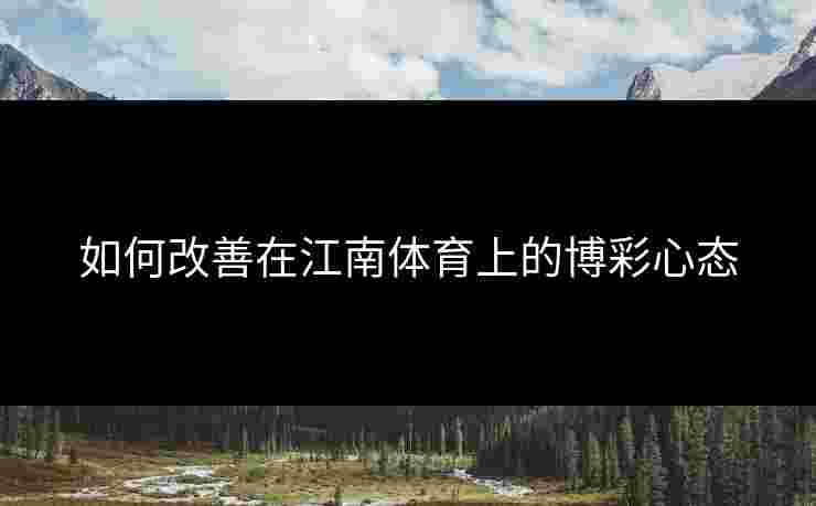 如何改善在江南体育上的博彩心态 如何改善在江南体育上的博彩心态